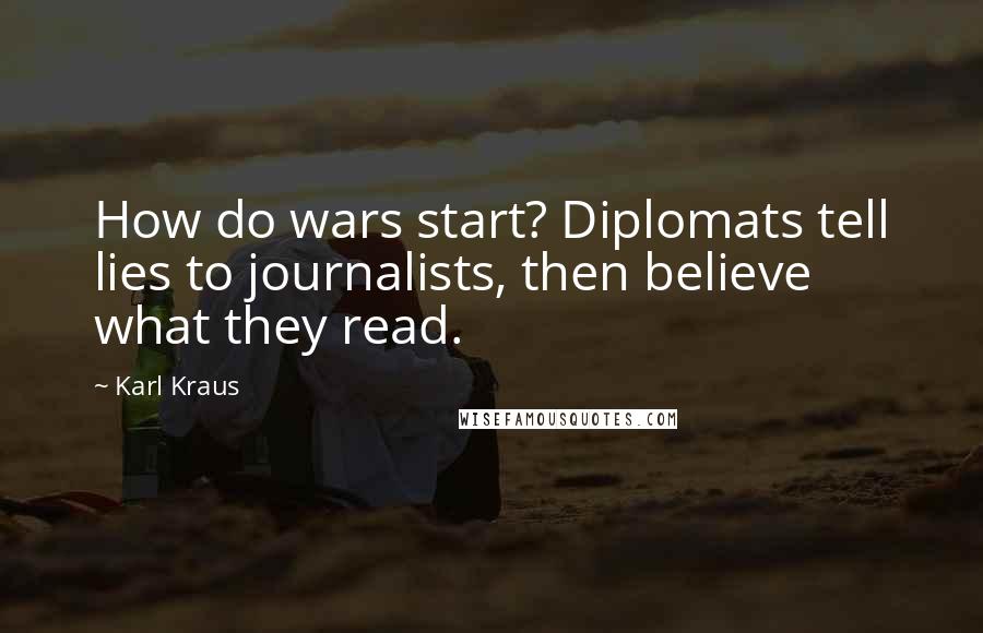 Karl Kraus Quotes: How do wars start? Diplomats tell lies to journalists, then believe what they read.