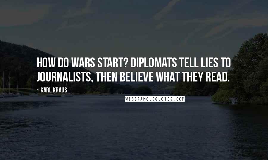 Karl Kraus Quotes: How do wars start? Diplomats tell lies to journalists, then believe what they read.