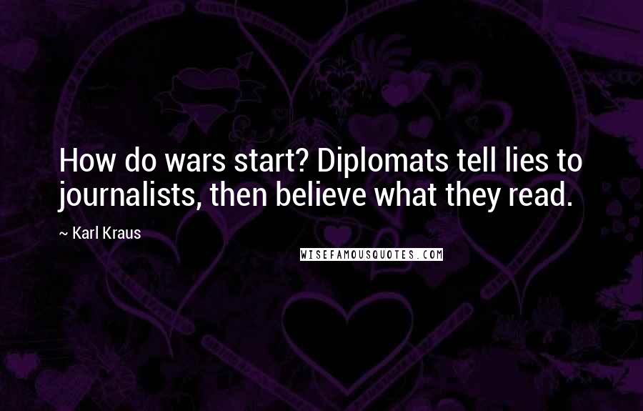 Karl Kraus Quotes: How do wars start? Diplomats tell lies to journalists, then believe what they read.