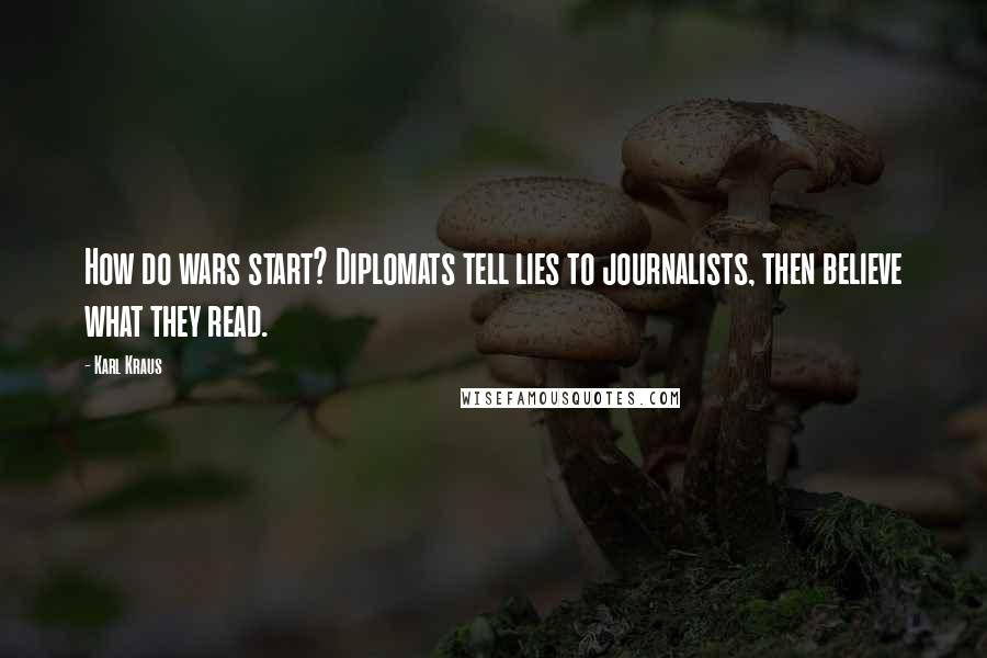 Karl Kraus Quotes: How do wars start? Diplomats tell lies to journalists, then believe what they read.