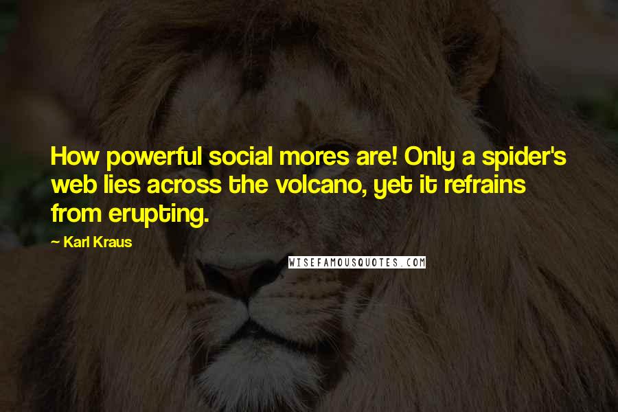 Karl Kraus Quotes: How powerful social mores are! Only a spider's web lies across the volcano, yet it refrains from erupting.