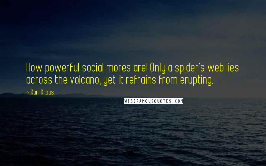 Karl Kraus Quotes: How powerful social mores are! Only a spider's web lies across the volcano, yet it refrains from erupting.