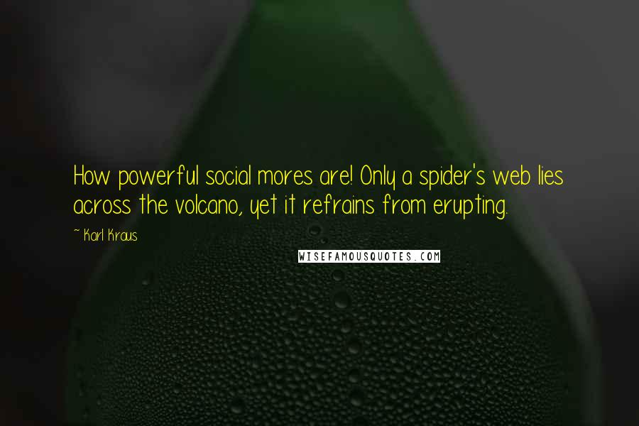 Karl Kraus Quotes: How powerful social mores are! Only a spider's web lies across the volcano, yet it refrains from erupting.