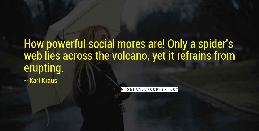 Karl Kraus Quotes: How powerful social mores are! Only a spider's web lies across the volcano, yet it refrains from erupting.