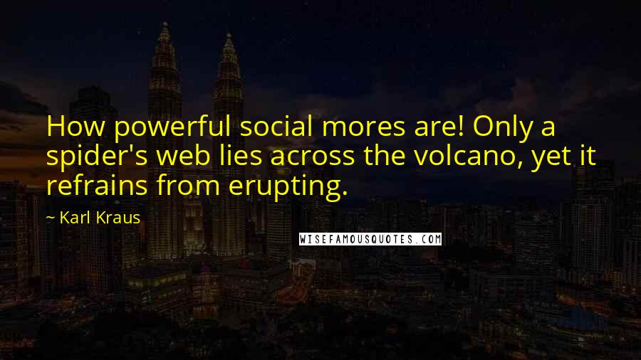 Karl Kraus Quotes: How powerful social mores are! Only a spider's web lies across the volcano, yet it refrains from erupting.