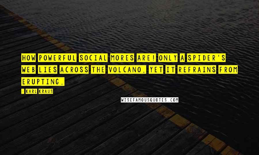 Karl Kraus Quotes: How powerful social mores are! Only a spider's web lies across the volcano, yet it refrains from erupting.