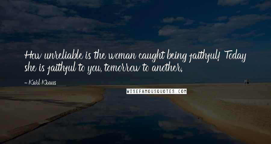 Karl Kraus Quotes: How unreliable is the woman caught being faithful! Today she is faithful to you, tomorrow to another.