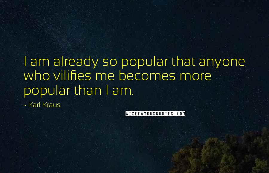 Karl Kraus Quotes: I am already so popular that anyone who vilifies me becomes more popular than I am.