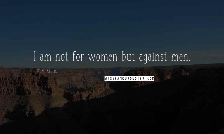 Karl Kraus Quotes: I am not for women but against men.