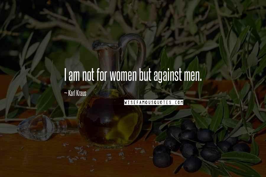 Karl Kraus Quotes: I am not for women but against men.