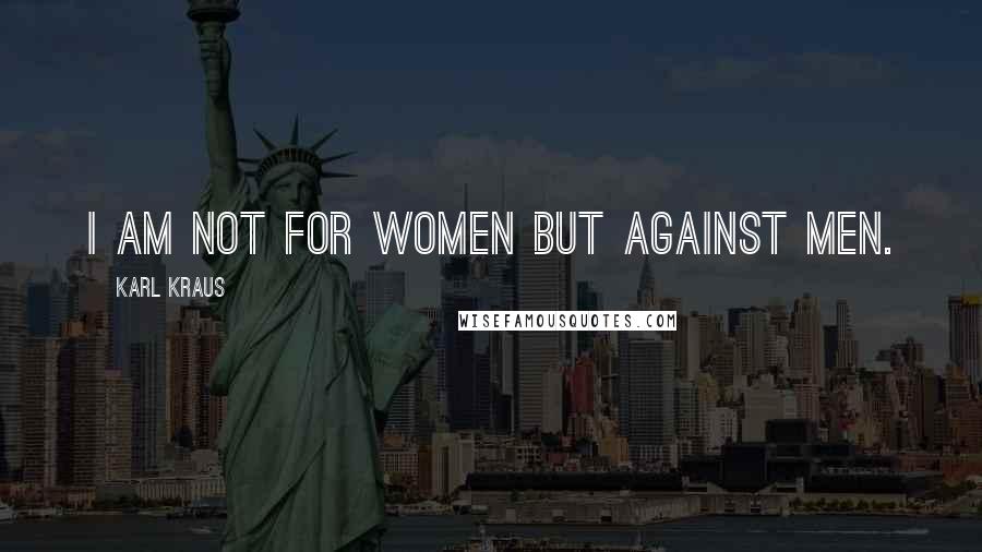 Karl Kraus Quotes: I am not for women but against men.