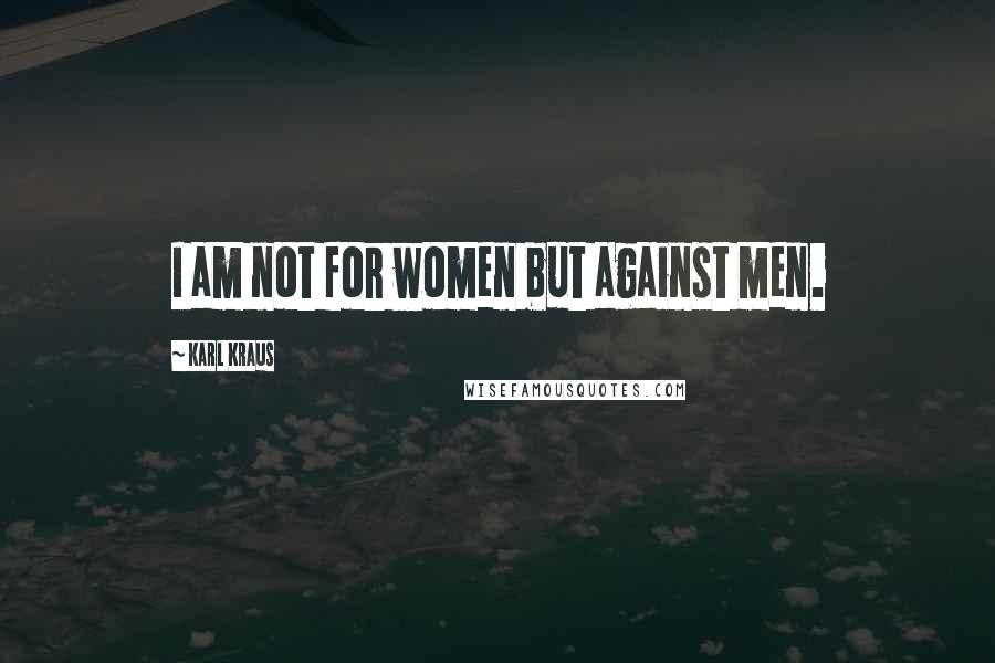 Karl Kraus Quotes: I am not for women but against men.