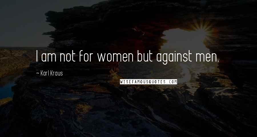 Karl Kraus Quotes: I am not for women but against men.