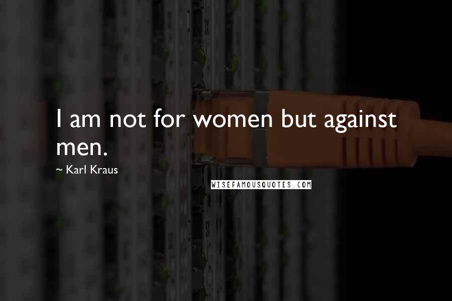 Karl Kraus Quotes: I am not for women but against men.