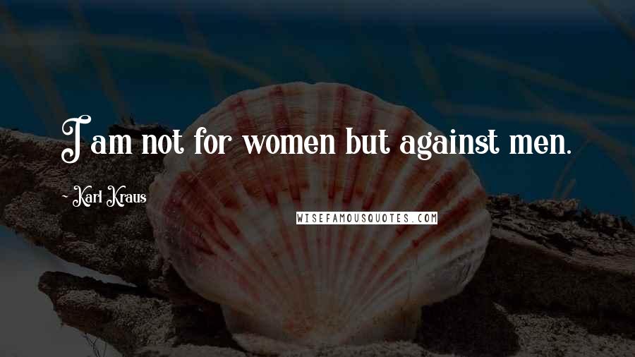 Karl Kraus Quotes: I am not for women but against men.