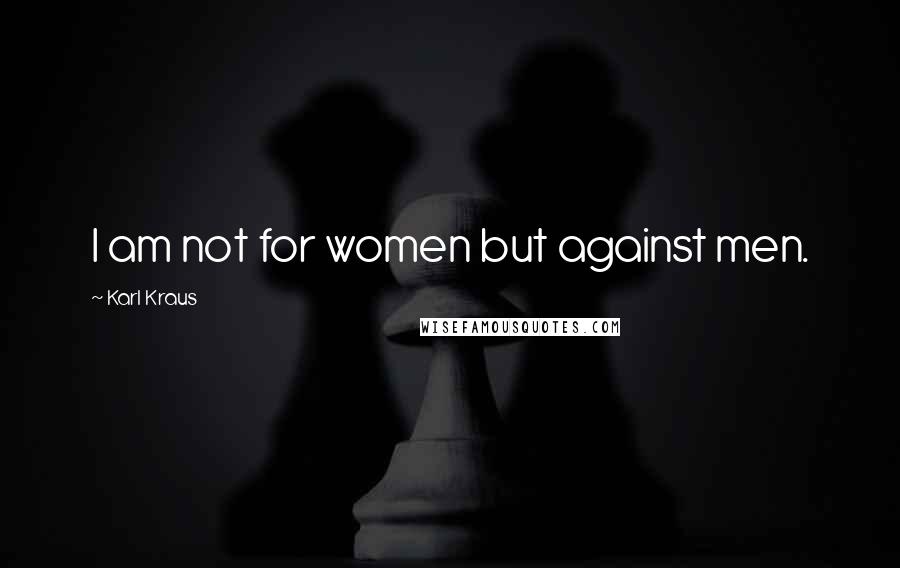 Karl Kraus Quotes: I am not for women but against men.