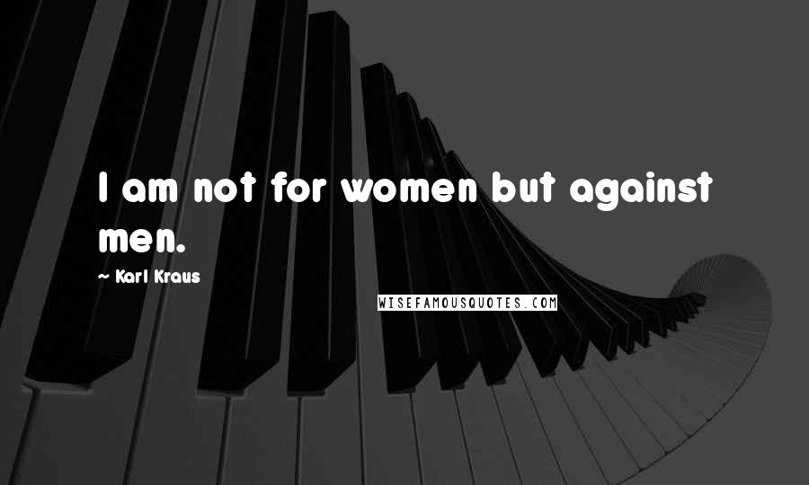 Karl Kraus Quotes: I am not for women but against men.