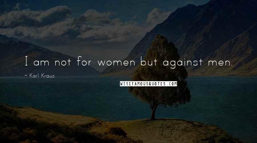 Karl Kraus Quotes: I am not for women but against men.