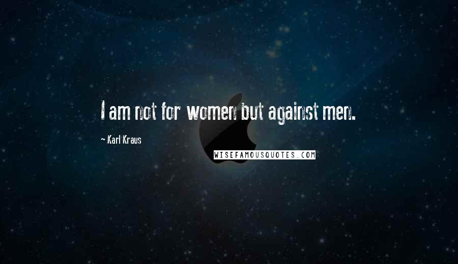Karl Kraus Quotes: I am not for women but against men.