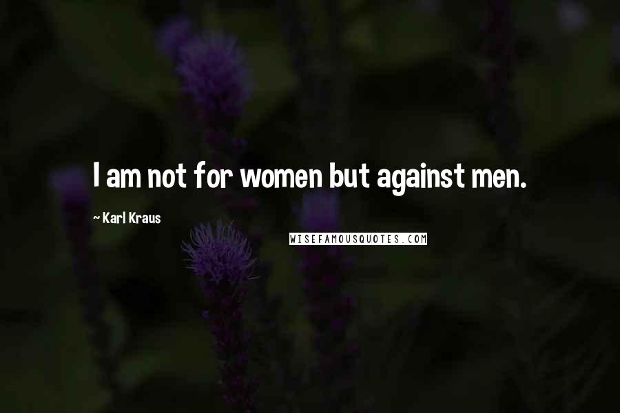 Karl Kraus Quotes: I am not for women but against men.