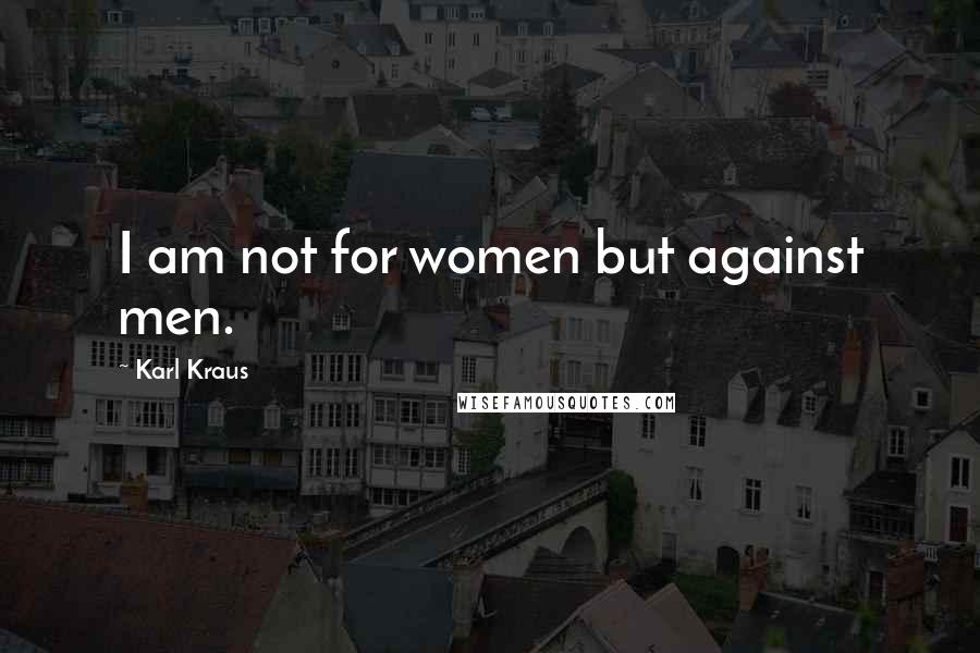 Karl Kraus Quotes: I am not for women but against men.