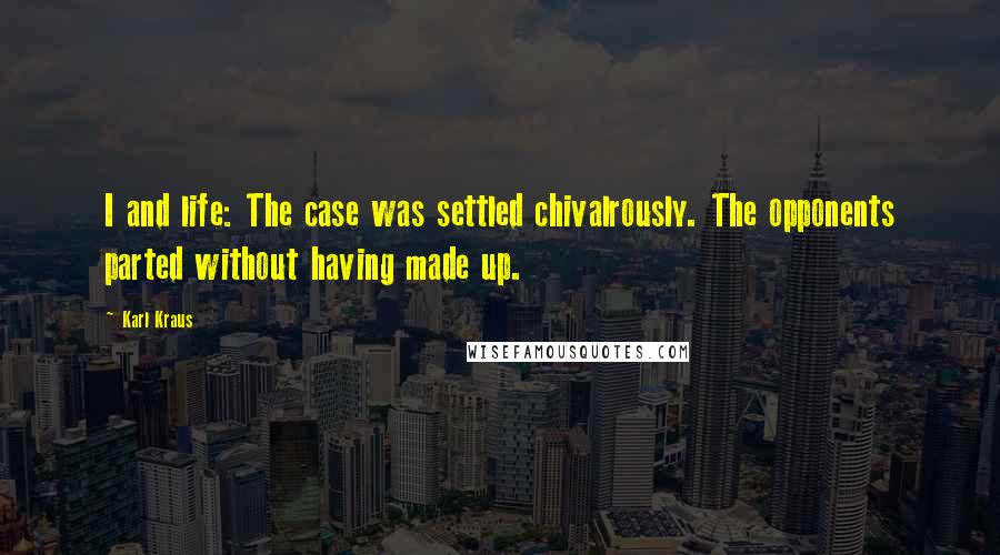Karl Kraus Quotes: I and life: The case was settled chivalrously. The opponents parted without having made up.