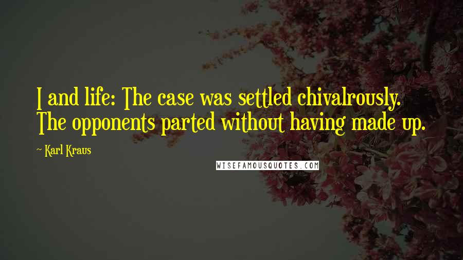 Karl Kraus Quotes: I and life: The case was settled chivalrously. The opponents parted without having made up.
