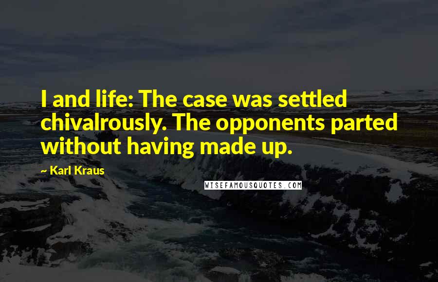 Karl Kraus Quotes: I and life: The case was settled chivalrously. The opponents parted without having made up.