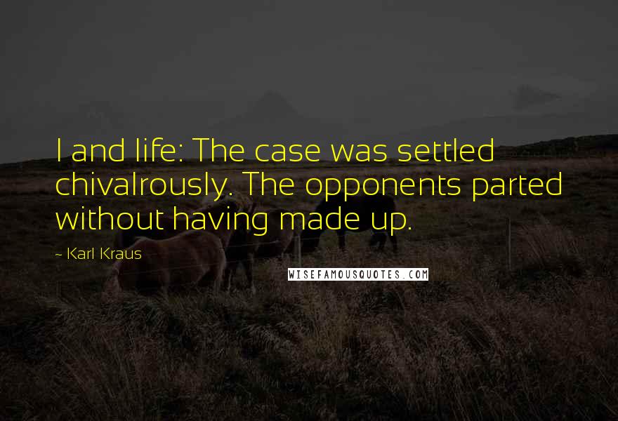 Karl Kraus Quotes: I and life: The case was settled chivalrously. The opponents parted without having made up.