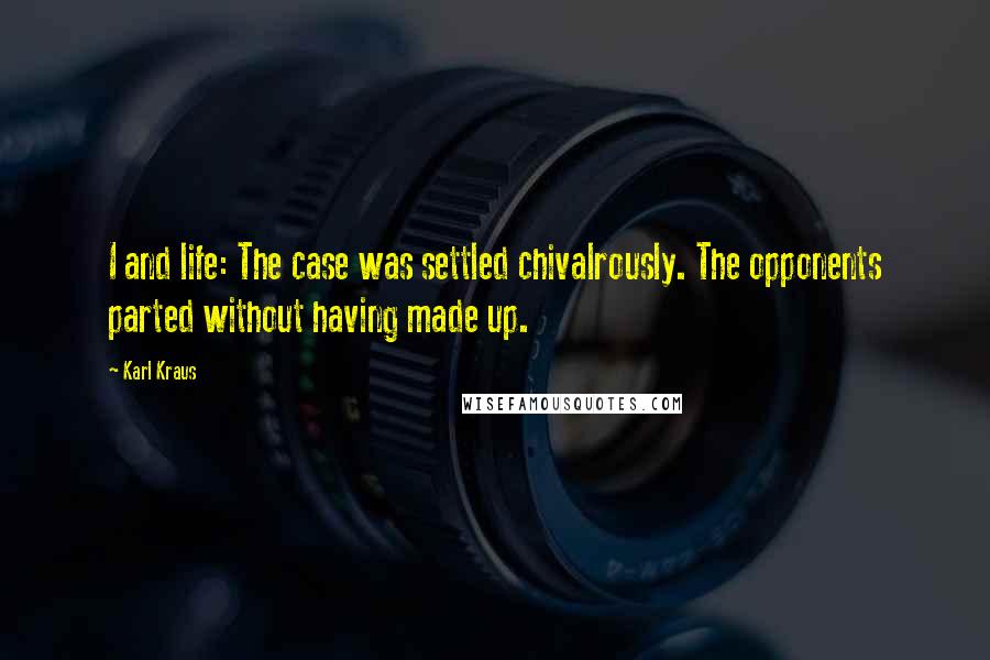 Karl Kraus Quotes: I and life: The case was settled chivalrously. The opponents parted without having made up.