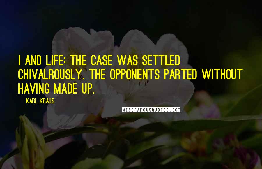 Karl Kraus Quotes: I and life: The case was settled chivalrously. The opponents parted without having made up.
