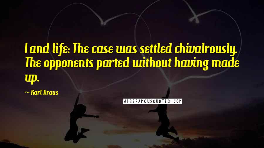 Karl Kraus Quotes: I and life: The case was settled chivalrously. The opponents parted without having made up.