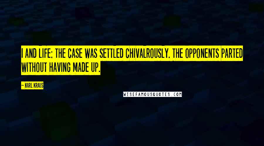 Karl Kraus Quotes: I and life: The case was settled chivalrously. The opponents parted without having made up.