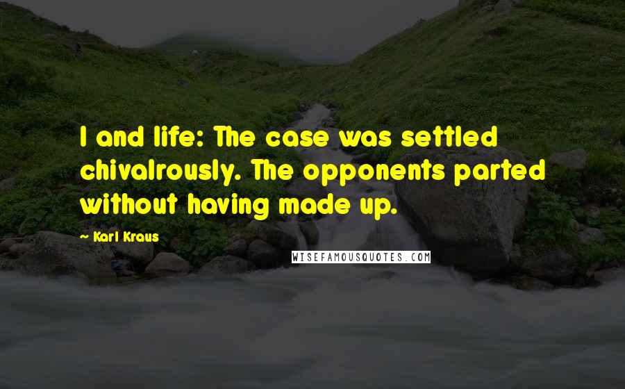 Karl Kraus Quotes: I and life: The case was settled chivalrously. The opponents parted without having made up.