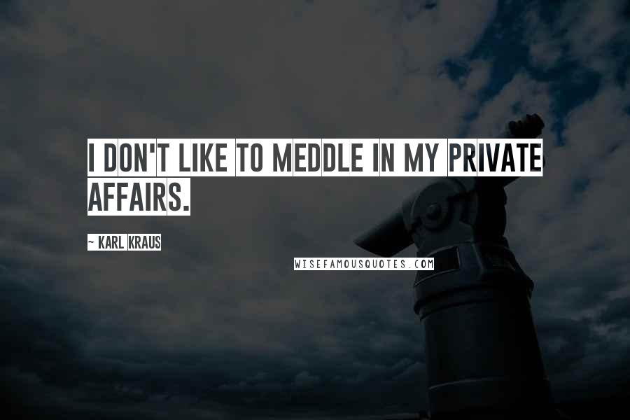 Karl Kraus Quotes: I don't like to meddle in my private affairs.