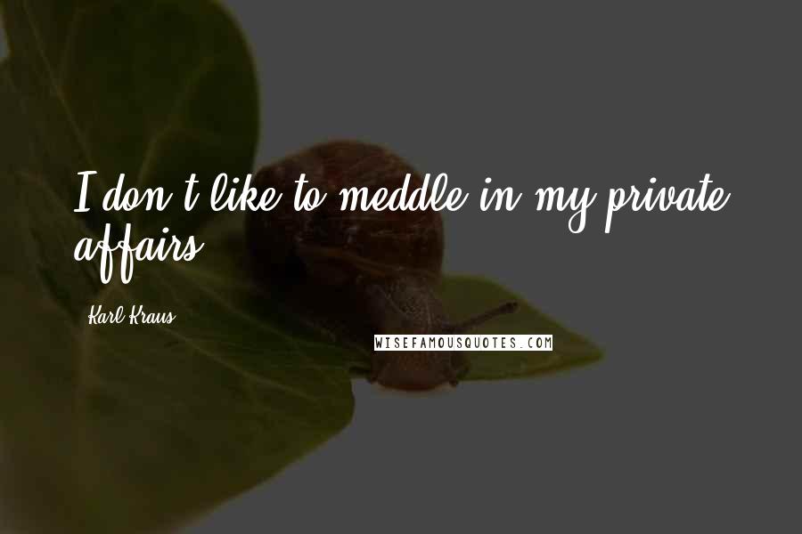 Karl Kraus Quotes: I don't like to meddle in my private affairs.