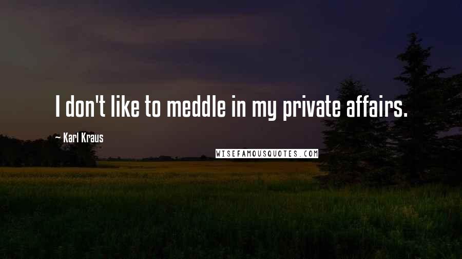 Karl Kraus Quotes: I don't like to meddle in my private affairs.