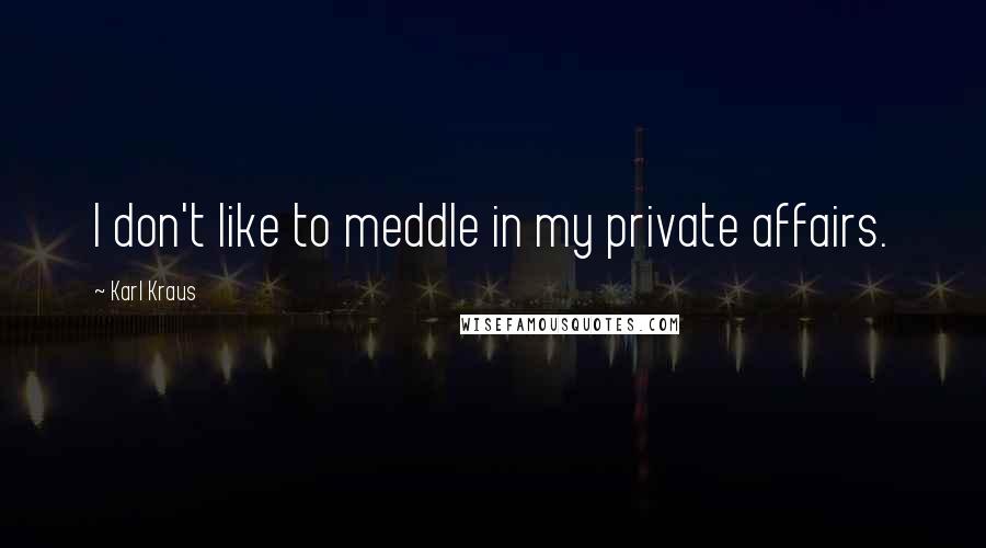 Karl Kraus Quotes: I don't like to meddle in my private affairs.