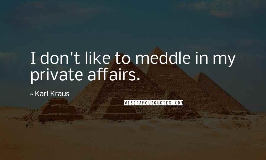 Karl Kraus Quotes: I don't like to meddle in my private affairs.