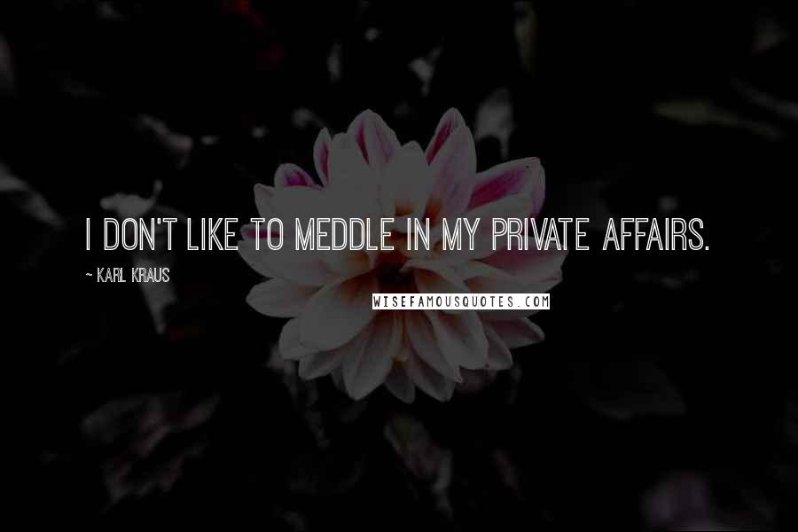 Karl Kraus Quotes: I don't like to meddle in my private affairs.