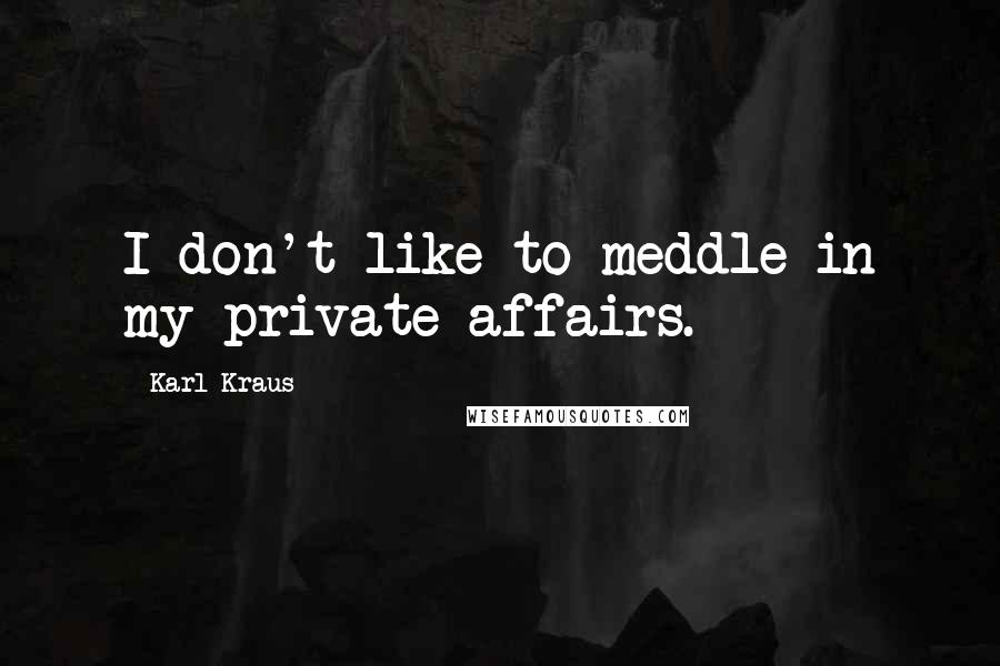 Karl Kraus Quotes: I don't like to meddle in my private affairs.
