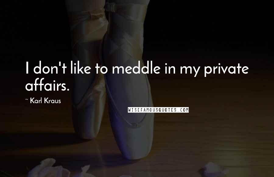 Karl Kraus Quotes: I don't like to meddle in my private affairs.