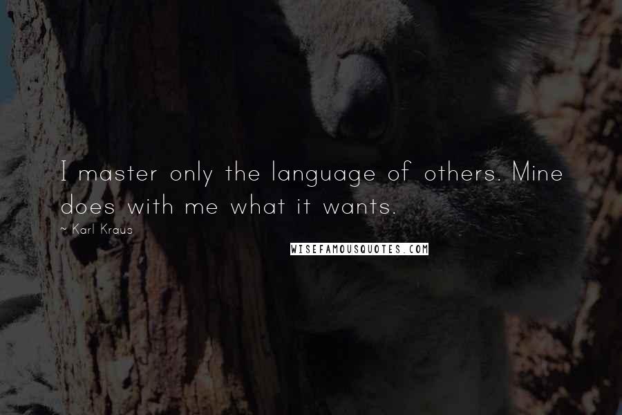 Karl Kraus Quotes: I master only the language of others. Mine does with me what it wants.