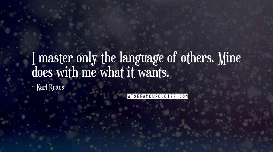 Karl Kraus Quotes: I master only the language of others. Mine does with me what it wants.