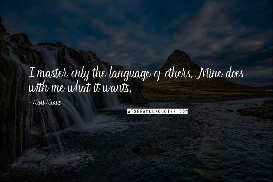 Karl Kraus Quotes: I master only the language of others. Mine does with me what it wants.