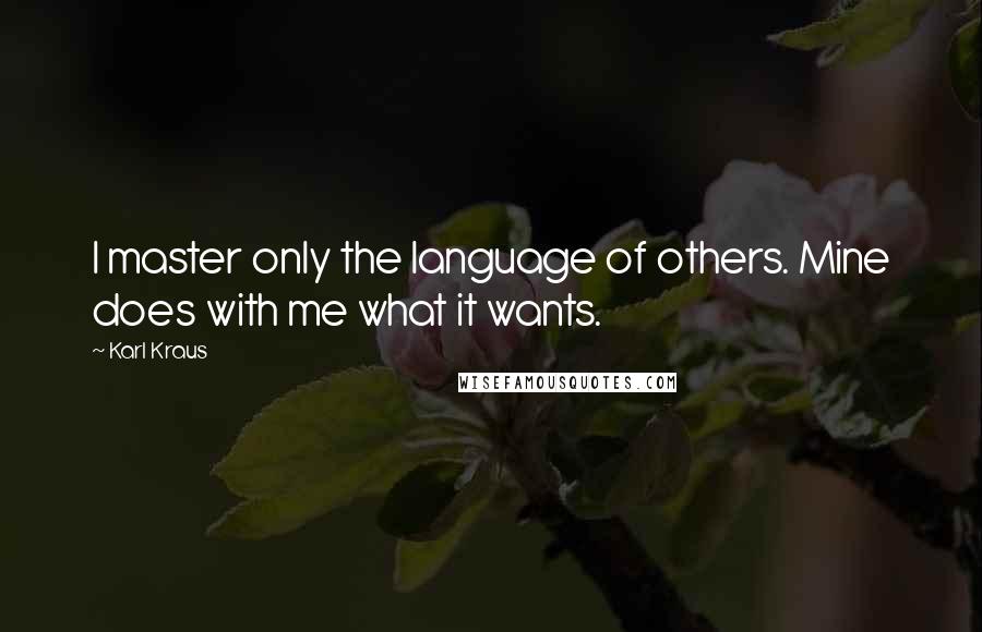 Karl Kraus Quotes: I master only the language of others. Mine does with me what it wants.