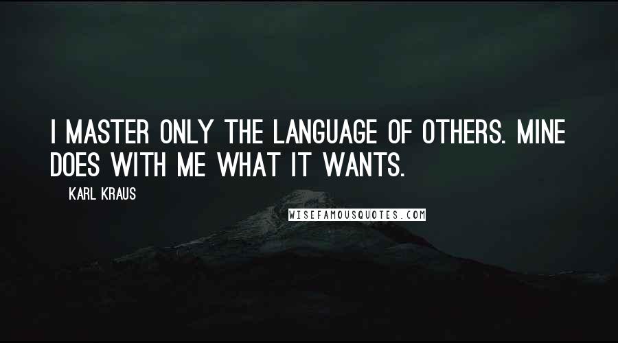 Karl Kraus Quotes: I master only the language of others. Mine does with me what it wants.