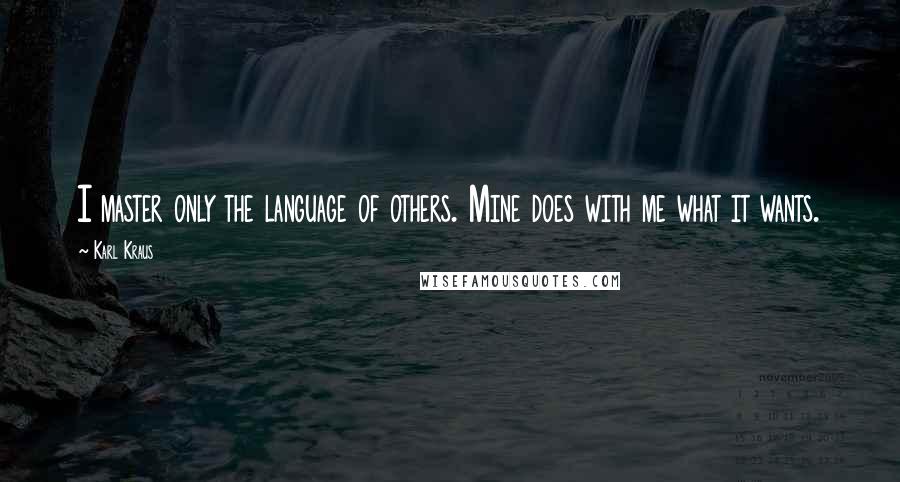 Karl Kraus Quotes: I master only the language of others. Mine does with me what it wants.