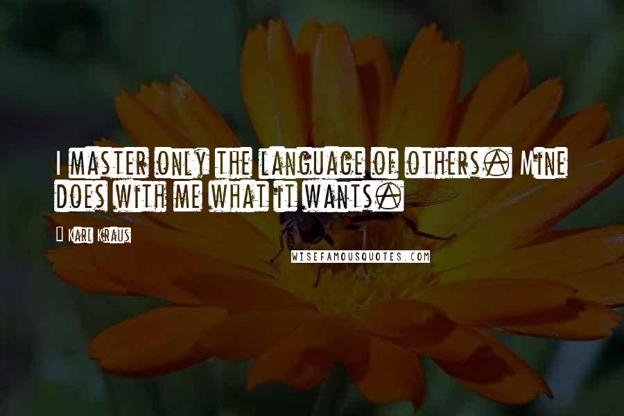 Karl Kraus Quotes: I master only the language of others. Mine does with me what it wants.