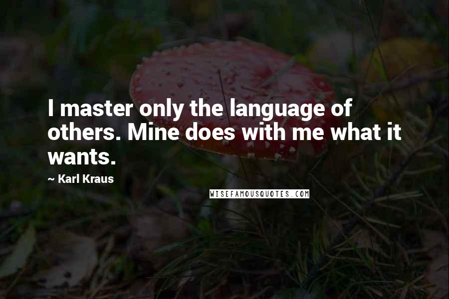 Karl Kraus Quotes: I master only the language of others. Mine does with me what it wants.